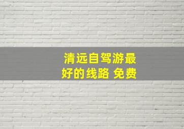 清远自驾游最好的线路 免费